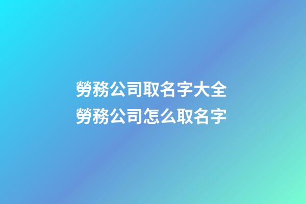 勞務公司取名字大全 勞務公司怎么取名字-第1張-公司起名-玄機派